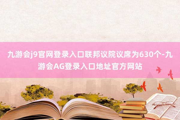 九游会j9官网登录入口联邦议院议席为630个-九游会AG登录入口地址官方网站