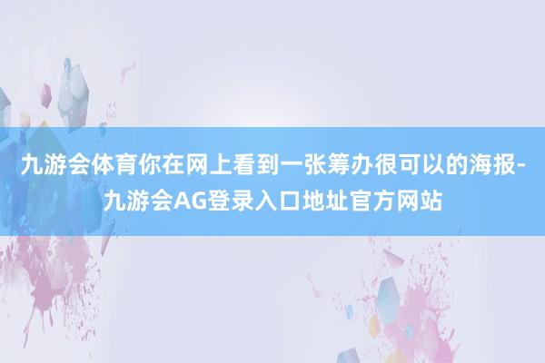 九游会体育你在网上看到一张筹办很可以的海报-九游会AG登录入口地址官方网站